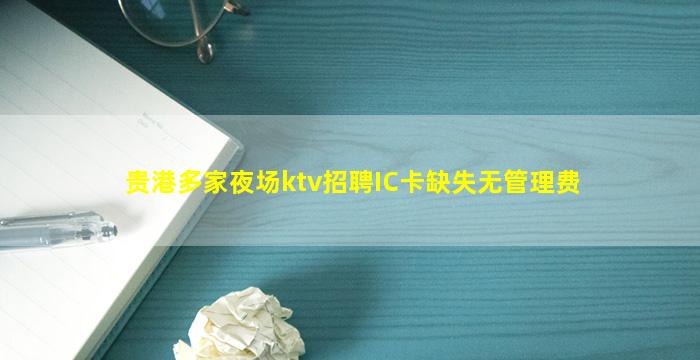 贵港多家夜场ktv招聘IC卡缺失无管理费